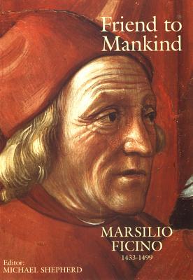Friend to Mankind: Marsilio Ficino (1433-1499) - Shepherd, Michael (Editor)