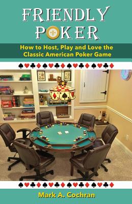 Friendly Poker: How to Host, Play and Love the Classic American Poker Game - Cochran, Mark Andrew