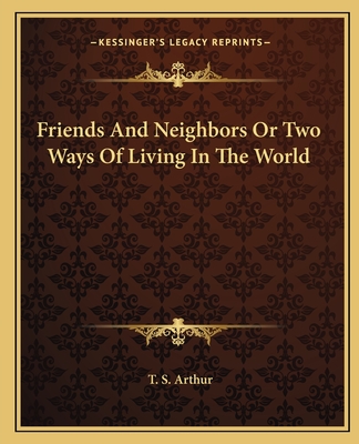 Friends and Neighbors or Two Ways of Living in the World - Arthur, T S