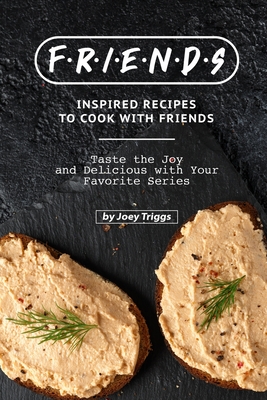 FRIENDS Inspired Recipes to Cook with Friends: Taste the Joy and Delicious with Your Favorite Series - Triggs, Joey