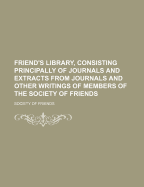 Friend's Library, Consisting Principally of Journals and Extracts from Journals and Other Writings of Members of the Society of Friends