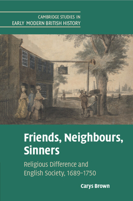 Friends, Neighbours, Sinners: Religious Difference and English Society, 1689-1750 - Brown, Carys