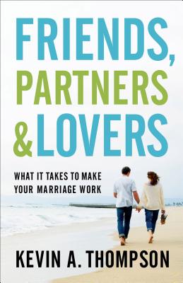 Friends, Partners, and Lovers: What It Takes to Make Your Marriage Work - Thompson, Kevin A