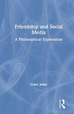 Friendship and Social Media: A Philosophical Exploration - Jeske, Diane