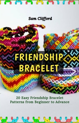 Friendship Bracelet: 20 Easy Friendship Bracelet Patterns from Beginner to Advance - Clifford, Sam