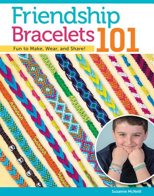 Friendship Bracelets 101: Fun to Make, Wear, and Share! - McNeill, Suzanne