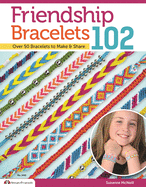 Friendship Bracelets 102: Friendship Knows No Boundaries... Over 50 Bracelets to Make and Share