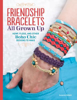 Friendship Bracelets All Grown Up: Hemp, Floss, and Other Boho Chic Designs to Make - McNeill, Suzanne