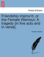 Friendship Improv'd, or the Female Warriour; A Tragedy [In Five Acts and in Verse]. - Hopkins, Charles