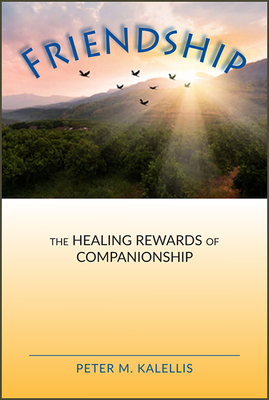 Friendship: The Healing Rewards of Companionship - Kalellis, Peter M