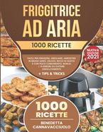 Friggitrice ad Aria: 1000 Ricette Facili per Friggere, Grigliare, Arrostire in Modo Sano, Veloce, Ricco di Gusto e con Poco Condimento Bonus: i 10 Errori da Evitare Assolutamente + Tips & Tricks