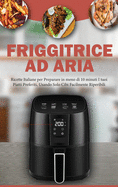 Friggitrice ad Aria: Ricette Italiane per Preparare in meno di 10 Minuti i tuoi Piatti Preferiti, usando solo Cibi facilmente Reperibili- Air Fryer Cookbook ( Italian Version)