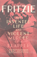 Fritzie: The Invented Life and Violent Murder of a Flapper