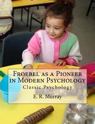 Froebel as a Pioneer in Modern Psychology: Classic Psychology - Murray, E R, and Gahan, Des (Editor)