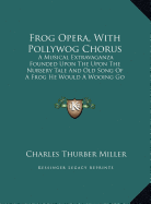 Frog Opera, With Pollywog Chorus: A Musical Extravaganza Founded Upon The Upon The Nursery Tale And Old Song Of A Frog He Would A Wooing Go (1880)
