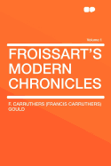 Froissart's Modern Chronicles; Volume 1 - Gould, F Carruthers 1844-1925