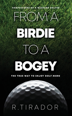 From a Birdie to a Bogey: Confessions of a Weekend Golfer - Tirador, R