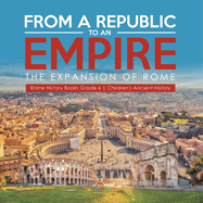 From a Republic to an Empire: The Expansion of Rome Rome History Books Grade 6 Children's Ancient History