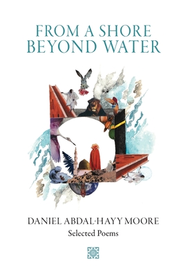 From a Shore Beyond Water: Selected Poems of Daniel Abdal-Hayy Moore - Moore, Daniel Abdal-Hayy, and Malik, Abdul-Rehman (Introduction by)