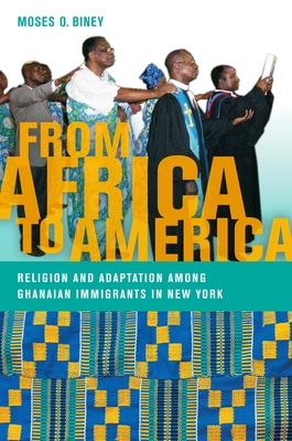 From Africa to America: Religion and Adaptation Among Ghanaian Immigrants in New York - Biney, Moses O