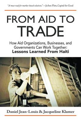 From Aid to Trade: How Aid Organizations, Businesses, and Governments Can Work Together: Lessons Learned from Haiti - Jean-Louis, Daniel, and Klamer, Jacqueline