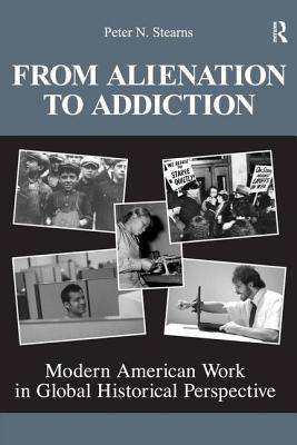 From Alienation to Addiction: Modern American Work in Global Historical Perspective - Stearns, Peter N