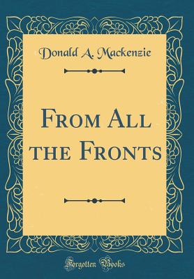 From All the Fronts (Classic Reprint) - MacKenzie, Donald A