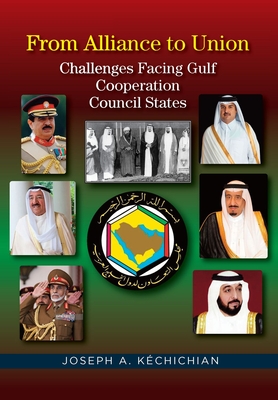 From Alliance to Union: Challenges Facing Gulf Cooperation Council States in the Twenty-First Century - Kchichian, Joseph A