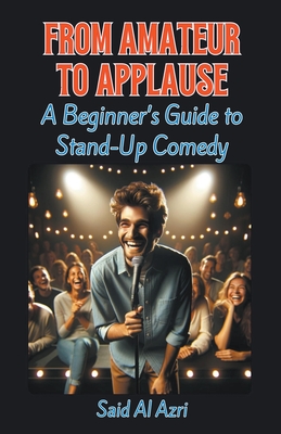 From Amateur to Applause: A Beginner's Guide to Stand-Up Comedy - Azri, Said Al