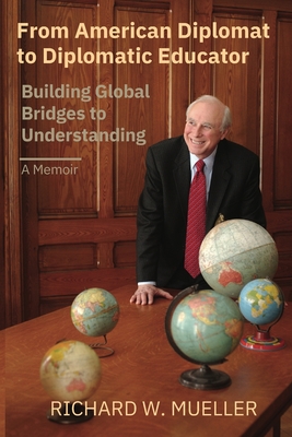 From American Diplomat to Diplomatic Educator: Building Global Bridges to Understanding - Mueller, Richard Walter