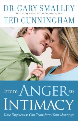 From Anger to Intimacy: How Forgiveness Can Transform Your Marriage - Smalley, Gary, Dr., and Cunningham, Ted, Mr.