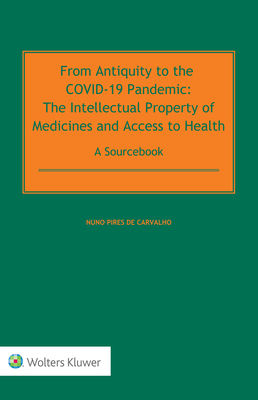 From Antiquity to the COVID-19 Pandemic: The Intellectual Property of Medicines and Access to Health - A Sourcebook - de Carvalho, Nuno Pires