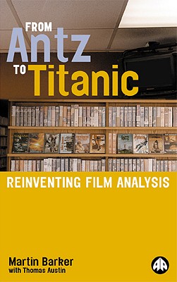 From Antz to Titanic: Reinventing Film Analysis - Barker, Martin, and Austin, Thomas
