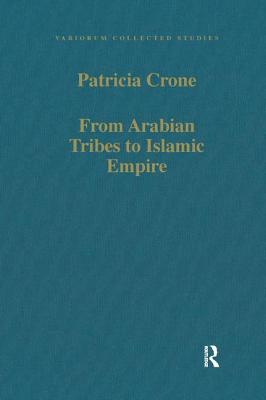 From Arabian Tribes to Islamic Empire: Army, State and Society in the Near East C.600-850 - Crone, Patricia