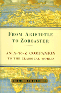 From Aristotle to Zoroaster: An A-To-Z Companion to the Classical World - Cotterell, Arthur