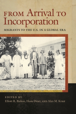 From Arrival to Incorporation: Migrants to the U.S. in a Global Era - Barkan, Elliott (Editor), and Diner, Hasia R (Editor), and Kraut, Alan M, Professor (Editor)