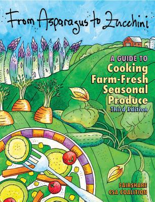 From Asparagus to Zucchini: A Guide to Cooking Farm-Fresh Seasonal Produce, 3rd Edition - Wubben, Doug (Foreword by), and Fairshare Csa Coalition