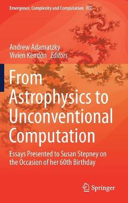 From Astrophysics to Unconventional Computation: Essays Presented to Susan Stepney on the Occasion of Her 60th Birthday - Adamatzky, Andrew (Editor), and Kendon, Vivien (Editor)