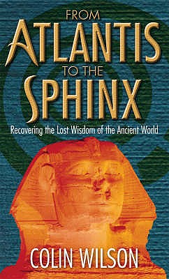 From Atlantis To The Sphinx: Recovering the Lost Wisdom of the Ancient World - Wilson, Colin