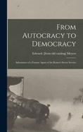 From Autocracy to Democracy; Adventures of a Former Agent of the Kaiser's Secret Service