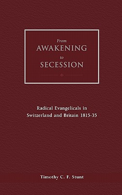 From Awakening to Secession: Radical Evangelicals in Switzerland and Britain, 1815-35 - Stunt, Timothy