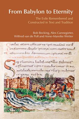 From Babylon to Eternity: The Exile Remembered and Constructed in Text and Tradition - Becking, Bob, and Cannegieter, Alex, and Van Der Poll, Wilfred