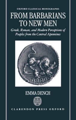 From Barbarians to New Men: Greek, Roman, and Modern Perceptions of Peoples from the Central Apennines - Dench, Emma