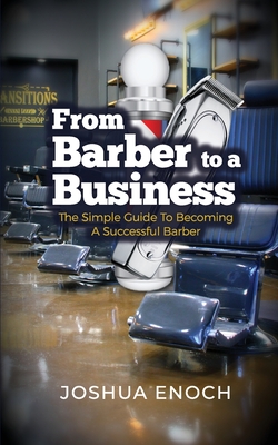 From Barber To A Business: The Simple Guide To Becoming A Successful Barber - Enoch, Joshua