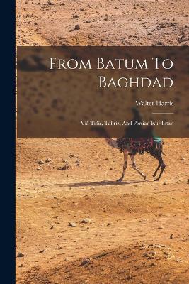 From Batum To Baghdad: Vi Tiflis, Tabriz, And Persian Kurdistan - Harris, Walter