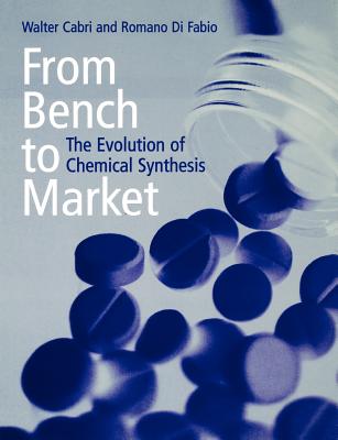 From Bench to Market: The Evolution of Chemical Synthesis - Cabri, Walter, and Di Fabio, Romano, and Fabio, Romano Di