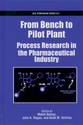 From Bench to Pilot Plant: Process Research in the Pharmaceutical Industry - Nafissi, Mehdi (Editor), and Ragan, John A (Editor), and DeVries, Keith M (Editor)