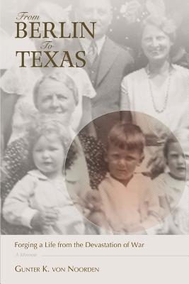 From Berlin to Texas: Forging a Life from the Devastation of War - Von Noorden, Gunter K