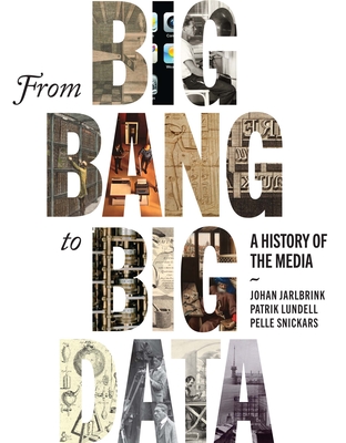 From Big Bang to Big Data: A History of the Media - Jarlbrink, Johan, and Lundell, Patrik, and Snickars, Pelle