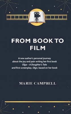 From Book To Film: A new author's experience of the joy and pain writing her first book and screenplay - Campbell, Marie